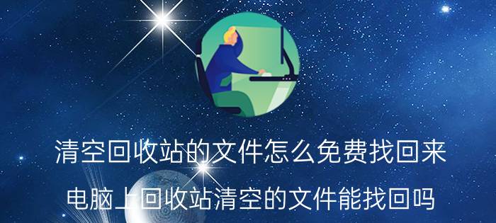 清空回收站的文件怎么免费找回来 电脑上回收站清空的文件能找回吗？